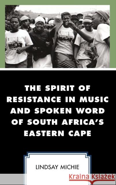 The Spirit of Resistance in Music and Spoken Word of South Africa's Eastern Cape Lindsay W. Michie   9781498576208 Lexington Books