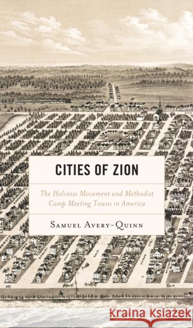 Cities of Zion: The Holiness Movement and Methodist Camp Meeting Towns in America Samuel Avery-Quinn 9781498576543 Lexington Books