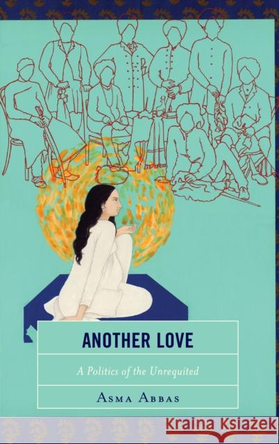 Another Love: A Politics of the Unrequited Asma Abbas 9781498576758 Lexington Books