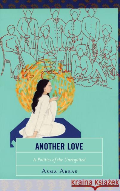 Another Love: A Politics of the Unrequited Abbas, Asma 9781498576772 Lexington Books