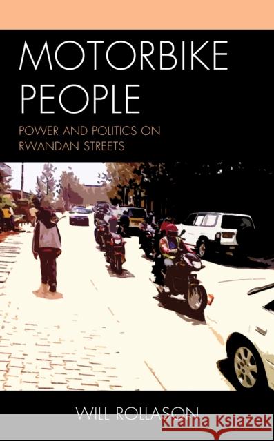 Motorbike People: Power and Politics on Rwandan Streets Will Rollason 9781498576819