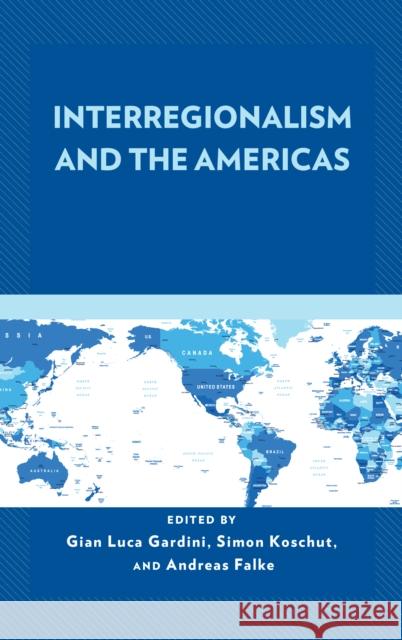 Interregionalism and the Americas Gian Luca Gardini Simon Koschut Andreas Falke 9781498576871 Lexington Books