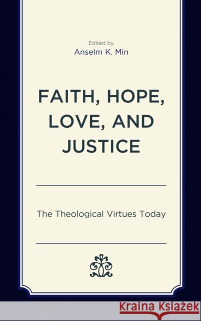 Faith, Hope, Love, and Justice: The Theological Virtues Today Anselm K. Min Shane Akerman Paul E. Capetz 9781498577113