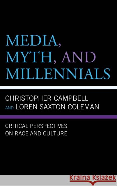 Media, Myth, and Millennials: Critical Perspectives on Race and Culture Loren Saxton Coleman Christopher Campbell Robert D., Jr. Byrd 9781498577359 Lexington Books