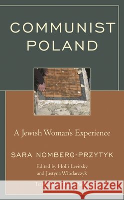 Communist Poland: A Jewish Woman's Experience Sara Nomberg-Przytyk Holli Levitsky Justyna Wlodarczyk 9781498577502