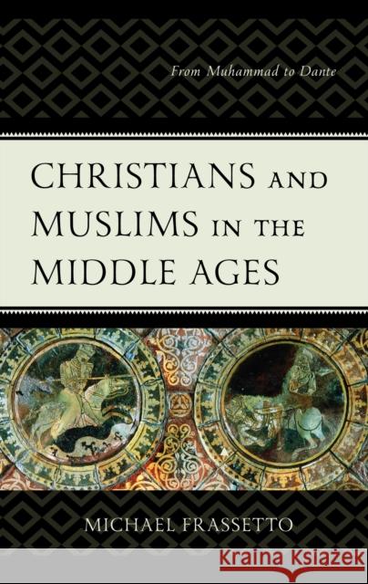 Christians and Muslims in the Middle Ages: From Muhammad to Dante Michael Frassetto 9781498577564 Lexington Books