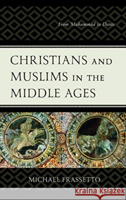 Christians and Muslims in the Middle Ages: From Muhammad to Dante Michael Frassetto 9781498577588 Lexington Books