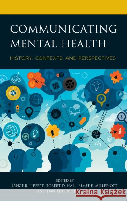 Communicating Mental Health: History, Contexts, and Perspectives Lance R. Lippert Robert D. Hall Aimee E. Miller-Ott 9781498578011