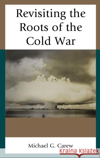 Revisiting the Roots of the Cold War Michael G. Carew 9781498578189