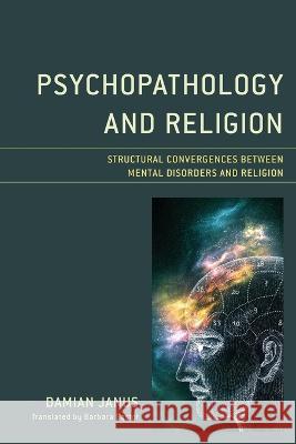 Psychopathology and Religion: Structural Convergences Between Mental Disorders and Religion Damian Janus Barbara Gąstol 9781498578486 Lexington Books