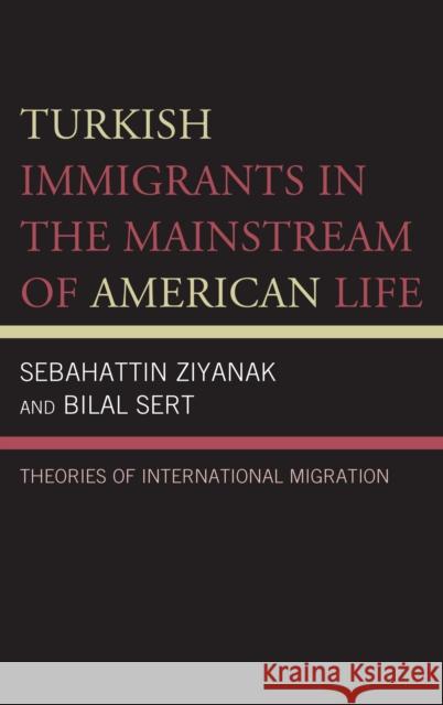 Turkish Immigrants in the Mainstream of American Life: Theories of International Migration Sebahattin Ziyanak Bilal Sert Dian Jordan 9781498578769 Lexington Books