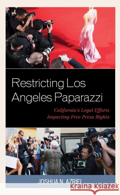 Restricting Los Angeles Paparazzi: California's Legal Efforts Impacting Free Press Rights Joshua N. Azriel 9781498578974 Lexington Books