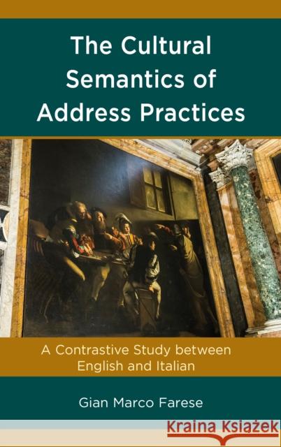 The Cultural Semantics of Address Practices: A Contrastive Study Between English and Italian Gian Marco Farese 9781498579278 Lexington Books