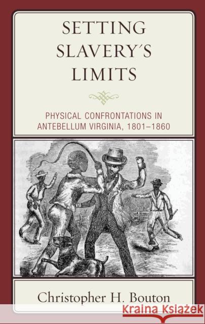 Setting Slavery's Limits: Physical Confrontations in Antebellum Virginia, 1801-1860 Christopher H. Bouton 9781498579452 Lexington Books