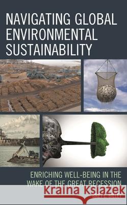 Navigating Global Environmental Sustainability: Enriching Well-Being in the Wake of the Great-Recession Bret L. Billet 9781498579575