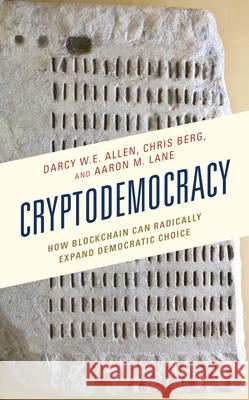 Cryptodemocracy: How Blockchain Can Radically Expand Democratic Choice Darcy W. E. Allen Chris Berg Aaron M. Lane 9781498579636 Lexington Books