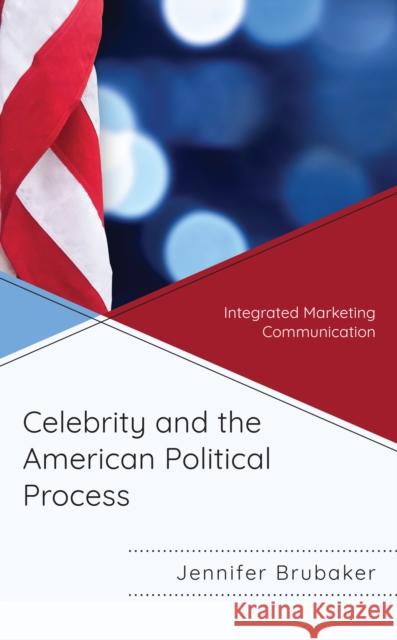 Celebrity and the American Political Process: Integrated Marketing Communication Jennifer Brubaker 9781498579728 Lexington Books