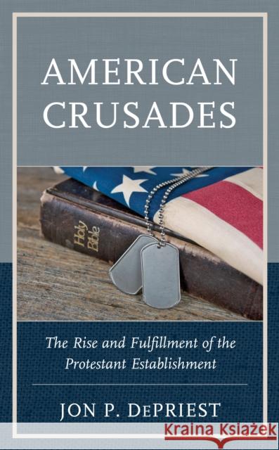 American Crusades: The Rise and Fulfillment of the Protestant Establishment Depriest, Jon 9781498579841 Lexington Books