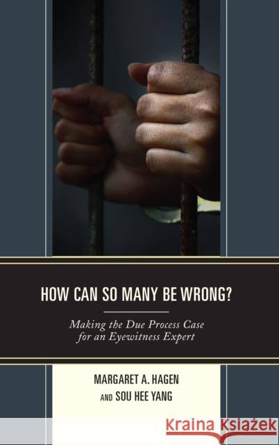 How Can So Many Be Wrong?: Making the Due Process Case for an Eyewitness Expert Margaret A. Hagen Sou Hee Yang 9781498579872 Lexington Books