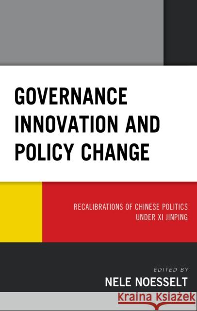Governance Innovation and Policy Change: Recalibrations of Chinese Politics Under XI Jinping Nele Noesselt Baogang Guo Sujian Guo 9781498580243 Lexington Books