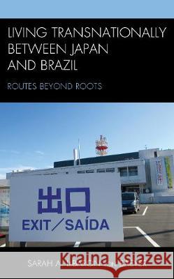 Living Transnationally between Japan and Brazil: Routes beyond Roots Sarah A. Lebaro 9781498580380 Lexington Books