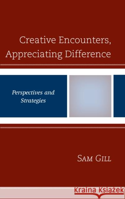 Creative Encounters, Appreciating Difference: Perspectives and Strategies Sam Gill 9781498580878