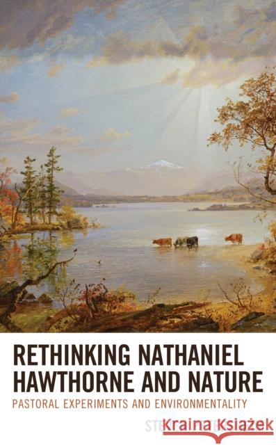 Rethinking Nathaniel Hawthorne and Nature: Pastoral Experiments and Environmentality Steven Petersheim 9781498581172 Lexington Books