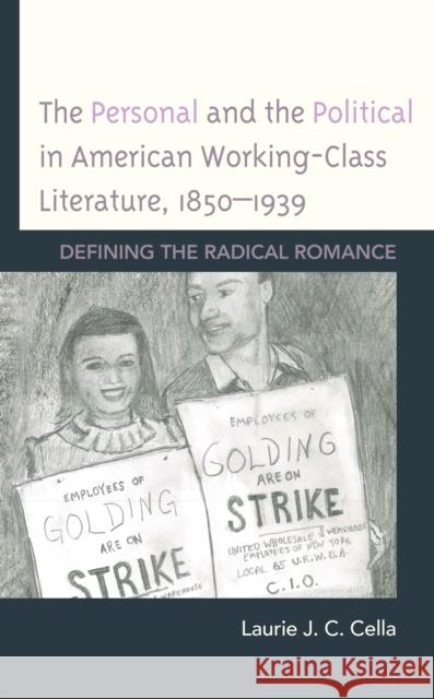 The Personal and the Political in American Working-Class Literature, 1850-1939: Defining the Radical Romance Laurie Cella 9781498581202 Lexington Books