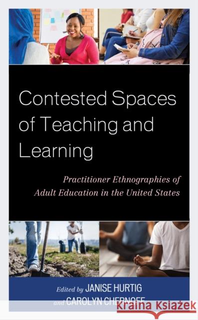 Contested Spaces of Teaching and Learning: Practitioner Ethnographies of Adult Education in the United States Janise Hurtig Carolyn Chernoff Carolyn Chernoff 9781498581325 Lexington Books