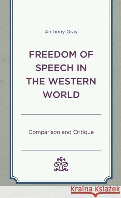 Freedom of Speech in the Western World: Comparison and Critique Anthony Gray 9781498581981