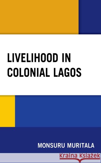 Livelihood in Colonial Lagos Monsuru Muritala 9781498582148 Lexington Books