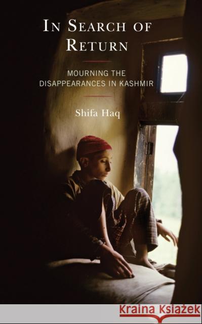In Search of Return: Mourning the Disappearances in Kashmir Shifa Haq 9781498582483 Lexington Books