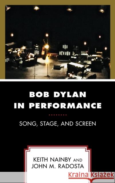 Bob Dylan in Performance: Song, Stage, and Screen Keith Nainby John M. Radosta 9781498582636 Lexington Books