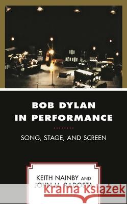 Bob Dylan in Performance: Song, Stage, and Screen Keith Nainby John M. Radosta 9781498582636 Lexington Books