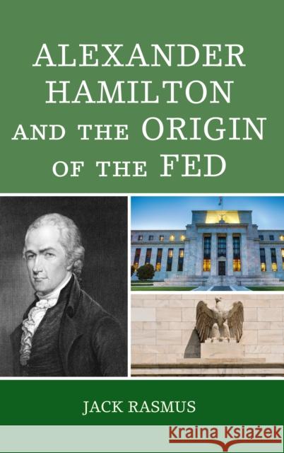 Alexander Hamilton and the Origins of the Fed Jack Rasmus 9781498582841 Lexington Books