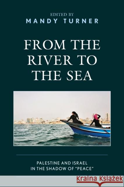 From the River to the Sea: Palestine and Israel in the Shadow of Peace Mandy Turner Luigi Achilli Diana Buttu 9781498582896 Lexington Books