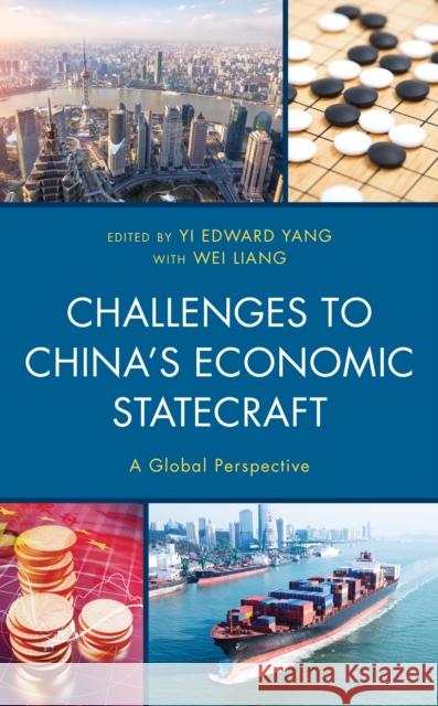 Challenges to China's Economic Statecraft: A Global Perspective Yi Edward Yang Wei Liang Laura Bunting 9781498583442 Lexington Books