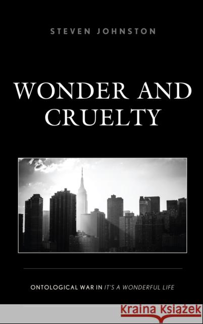 Wonder and Cruelty: Ontological War in It's a Wonderful Life Steven Johnston 9781498583626 Lexington Books