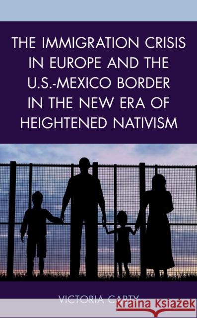 The Immigration Crisis in Europe and the U.S.-Mexico Border in the New Era of Heightened Nativism Victoria Carty 9781498583893 Lexington Books
