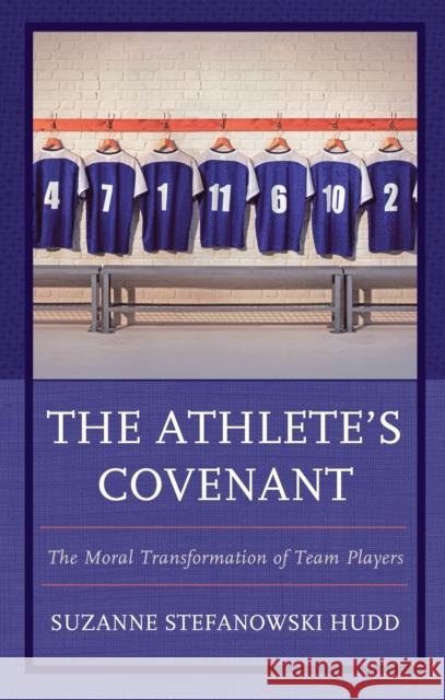 The Athlete's Covenant: The Moral Transformation of Team Players Suzanne S. Hudd 9781498583985