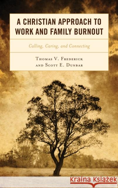 A Christian Approach to Work and Family Burnout: Calling, Caring, and Connecting Thomas V. Frederick Scott E. Dunbar 9781498584289 Lexington Books