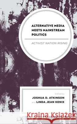 Alternative Media Meets Mainstream Politics: Activist Nation Rising Joshua D. Atkinson Linda Kenix Linus Andersson 9781498584364