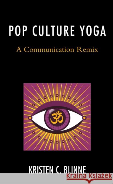 Pop Culture Yoga: A Communication Remix Kristen C. Blinne 9781498584371 Lexington Books