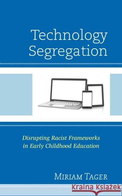 Technology Segregation: Disrupting Racist Frameworks in Early Childhood Education Miriam Tager 9781498584432