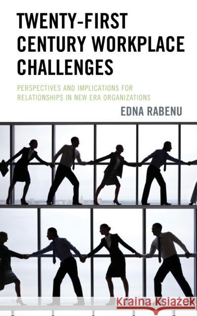 Twenty-First Century Workplace Challenges: Perspectives and Implications for Relationships in New Era Organizations Edna Rabenu 9781498584555 Lexington Books