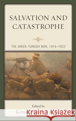 Salvation and Catastrophe: The Greek-Turkish War, 1919-1922 Konstantinos Travlos  9781498585095 Lexington Books