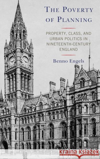 The Poverty of Planning: Property, Class, and Urban Politics in Nineteenth-Century England Engels, Benno 9781498585446 Lexington Books