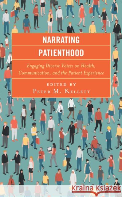 Narrating Patienthood: Engaging Diverse Voices on Health, Communication, and the Patient Experience Ashley M. Archiopoli Ann D. Bagchi Ambar Basu 9781498585552 Lexington Books