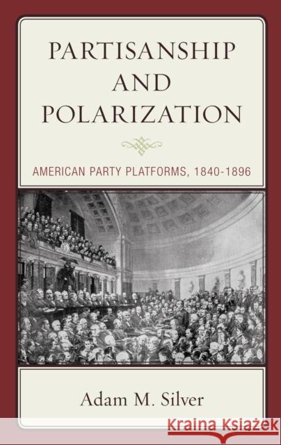 Partisanship and Polarization: American Party Platforms, 1840-1896 Silver, Adam M. 9781498585569