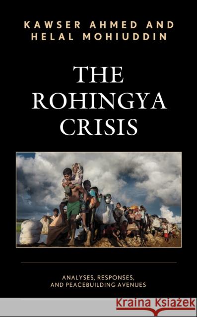 The Rohingya Crisis: Analyses, Responses, and Peacebuilding Avenues Kawser Ahmed Helal Mohiuddin 9781498585743 Lexington Books